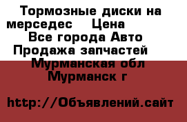 Тормозные диски на мерседес  › Цена ­ 3 000 - Все города Авто » Продажа запчастей   . Мурманская обл.,Мурманск г.